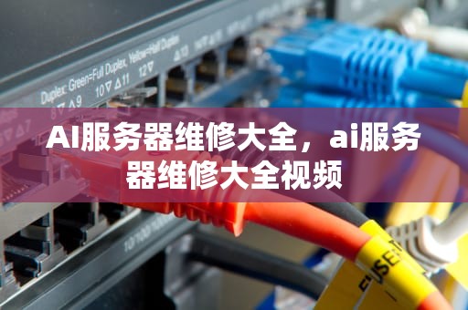 AI服务器维修大全，ai服务器维修大全视频