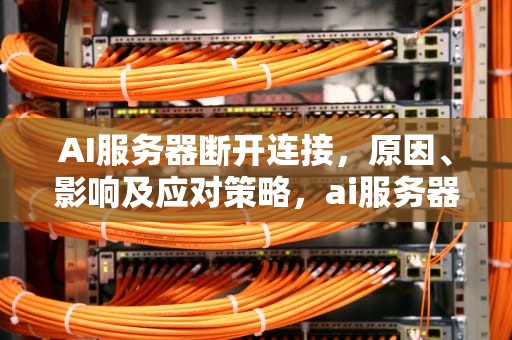AI服务器断开连接，原因、影响及应对策略，ai服务器断开连接怎么办