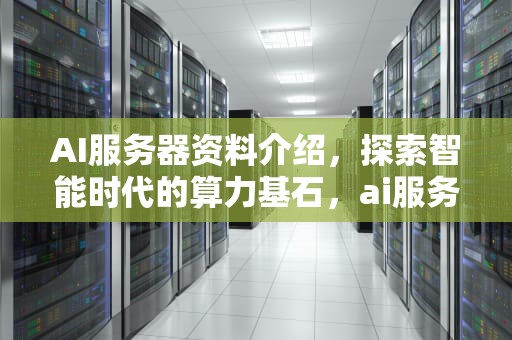AI服务器资料介绍，探索智能时代的算力基石，ai服务器资料介绍怎么写