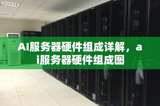 AI服务器硬件组成详解，ai服务器硬件组成图