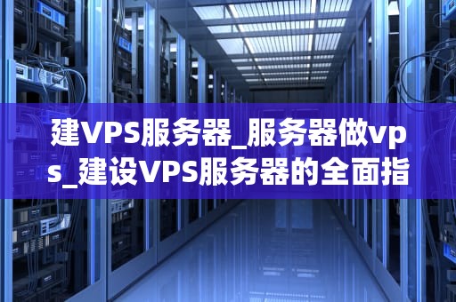 建VPS服务器_服务器做vps_建设VPS服务器的全面指南
