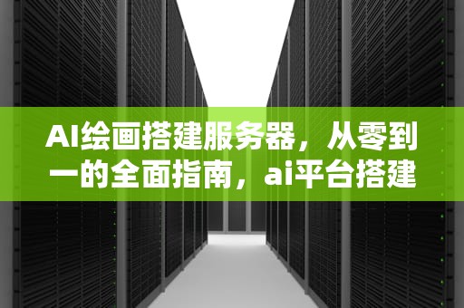 AI绘画搭建服务器，从零到一的全面指南，ai平台搭建