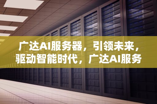 广达AI服务器，引领未来，驱动智能时代，广达AI服务器占总服务器