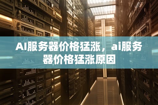 AI服务器价格猛涨，ai服务器价格猛涨原因