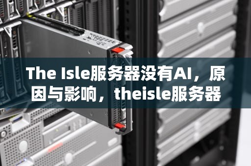 The Isle服务器没有AI，原因与影响，theisle服务器怎么看