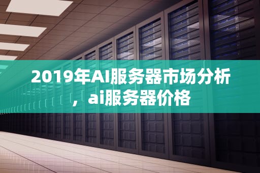 2019年AI服务器市场分析，ai服务器价格