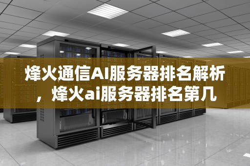 烽火通信AI服务器排名解析，烽火ai服务器排名第几