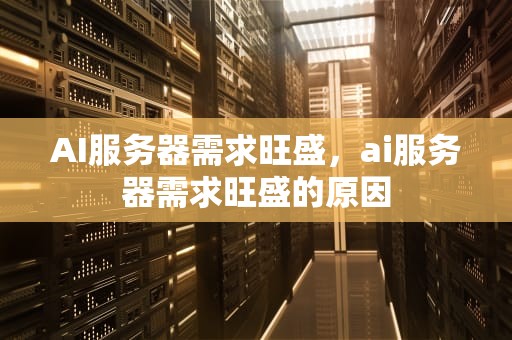 AI服务器需求旺盛，ai服务器需求旺盛的原因