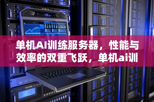 单机AI训练服务器，性能与效率的双重飞跃，单机ai训练服务器推荐