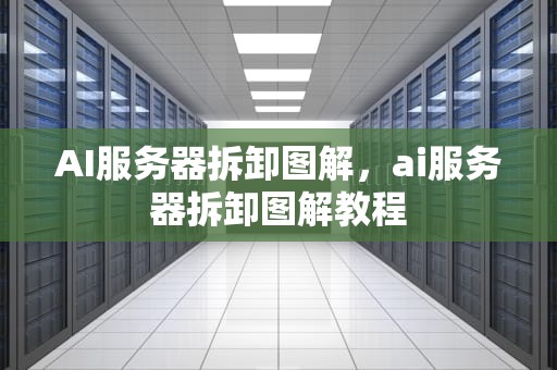 AI服务器拆卸图解，ai服务器拆卸图解教程