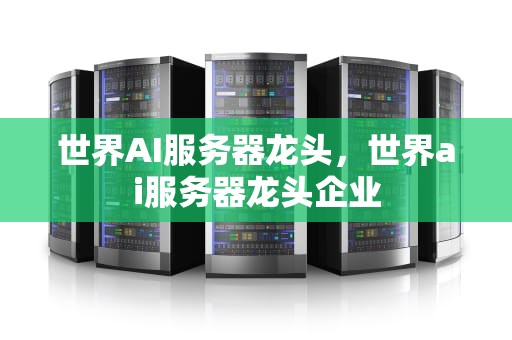 世界AI服务器龙头，世界ai服务器龙头企业