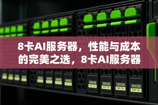 8卡AI服务器，性能与成本的完美之选，8卡AI服务器功率