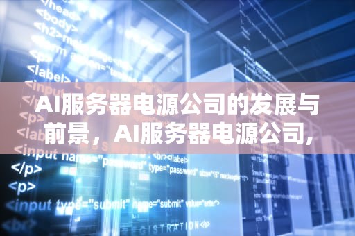 AI服务器电源公司的发展与前景，AI服务器电源公司,潜伏参股TPU公司