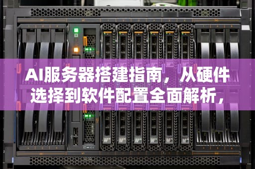 AI服务器搭建指南，从硬件选择到软件配置全面解析，ai服务器如何搭建教程