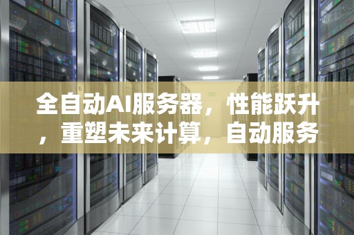 全自动AI服务器，性能跃升，重塑未来计算，自动服务平台