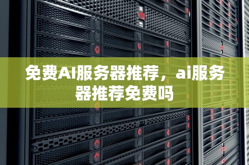免费AI服务器推荐，ai服务器推荐免费吗
