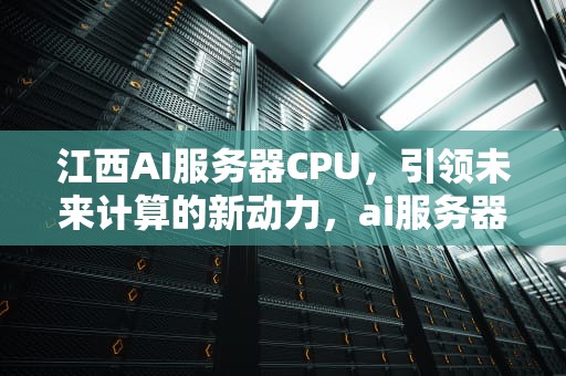 江西AI服务器CPU，引领未来计算的新动力，ai服务器价格