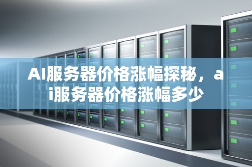 AI服务器价格涨幅探秘，ai服务器价格涨幅多少