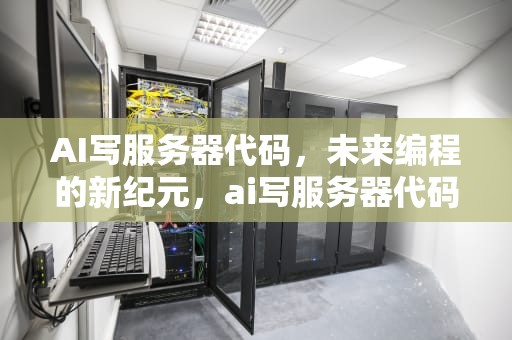 AI写服务器代码，未来编程的新纪元，ai写服务器代码怎么写