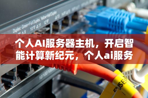 个人AI服务器主机，开启智能计算新纪元，个人ai服务器主机配置