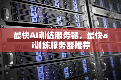 最快AI训练服务器，最快ai训练服务器推荐