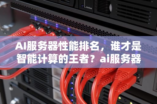 AI服务器性能排名，谁才是智能计算的王者？ai服务器性能排名