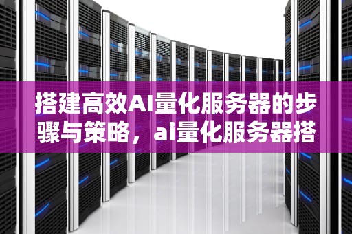 搭建高效AI量化服务器的步骤与策略，ai量化服务器搭建教程