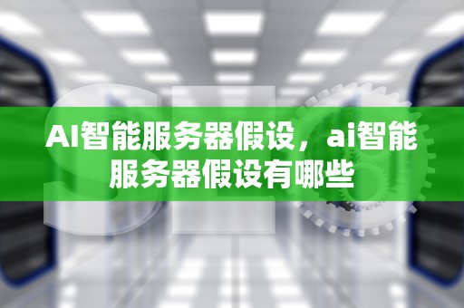 AI智能服务器假设，ai智能服务器假设有哪些