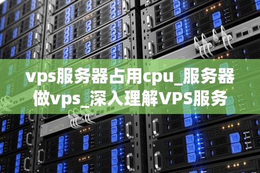 vps服务器占用cpu_服务器做vps_深入理解VPS服务器CPU占用问题及其解决方案