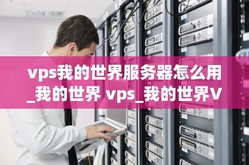vps我的世界服务器怎么用_我的世界 vps_我的世界VPS服务器的使用方法
