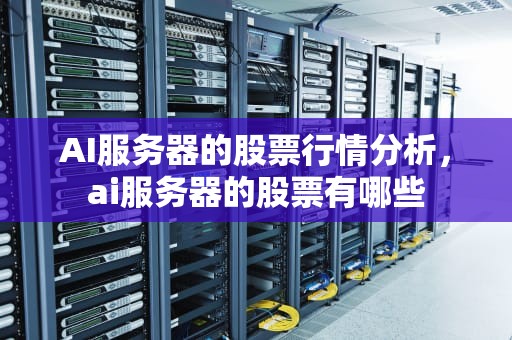 AI服务器的股票行情分析，ai服务器的股票有哪些