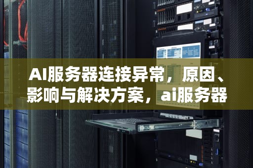 AI服务器连接异常，原因、影响与解决方案，ai服务器连接异常怎么解决