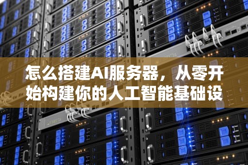 怎么搭建AI服务器，从零开始构建你的人工智能基础设施，怎么搭建ai服务器
