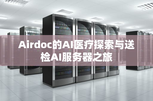 Airdoc的AI医疗探索与送检AI服务器之旅
