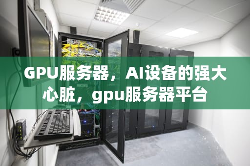 GPU服务器，AI设备的强大心脏，gpu服务器平台