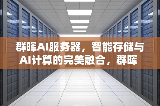 群晖AI服务器，智能存储与AI计算的完美融合，群晖 服务器