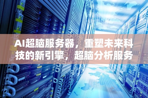 AI超脑服务器，重塑未来科技的新引擎，超脑分析服务器