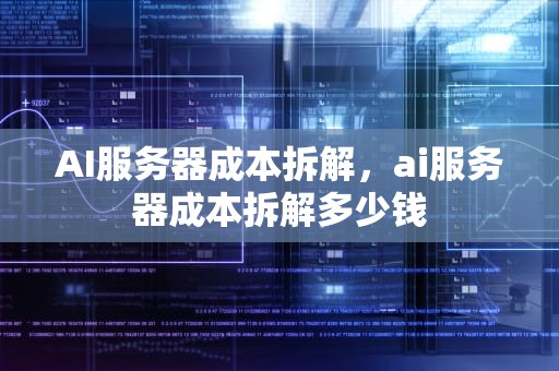 AI服务器成本拆解，ai服务器成本拆解多少钱