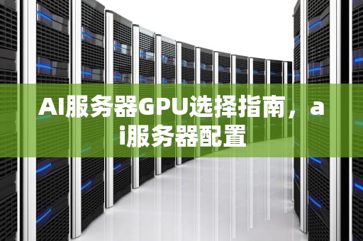 AI服务器GPU选择指南，ai服务器配置