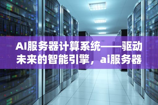 AI服务器计算系统——驱动未来的智能引擎，ai服务器计算系统有哪些