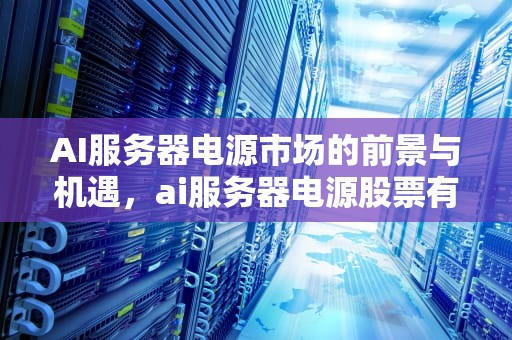 AI服务器电源市场的前景与机遇，ai服务器电源股票有哪些