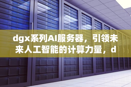 dgx系列AI服务器，引领未来人工智能的计算力量，dgx 服务器