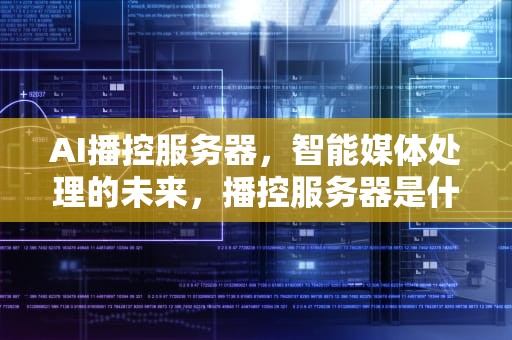 AI播控服务器，智能媒体处理的未来，播控服务器是什么