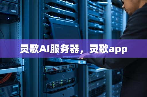 灵歌AI服务器，灵歌app