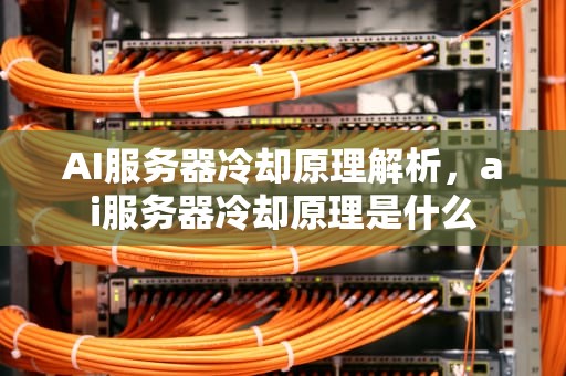 AI服务器冷却原理解析，ai服务器冷却原理是什么