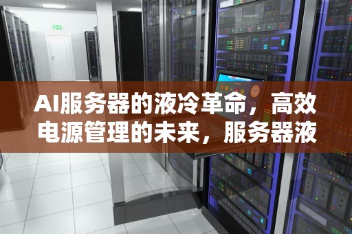 AI服务器的液冷革命，高效电源管理的未来，服务器液冷技术