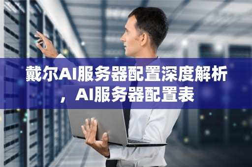 戴尔AI服务器配置深度解析，AI服务器配置表