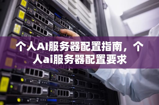 个人AI服务器配置指南，个人ai服务器配置要求