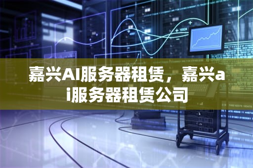 嘉兴AI服务器租赁，嘉兴ai服务器租赁公司