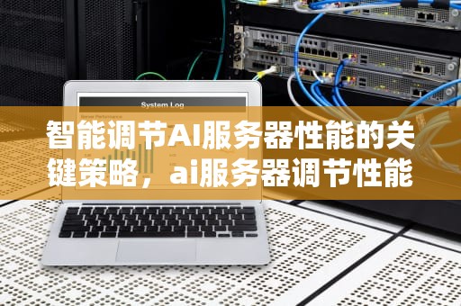 智能调节AI服务器性能的关键策略，ai服务器调节性能怎么调